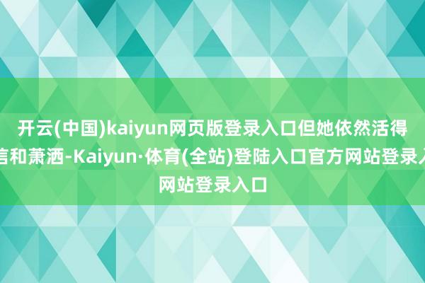 开云(中国)kaiyun网页版登录入口但她依然活得自信和萧洒-Kaiyun·体育(全站)登陆入口官方网站登录入口