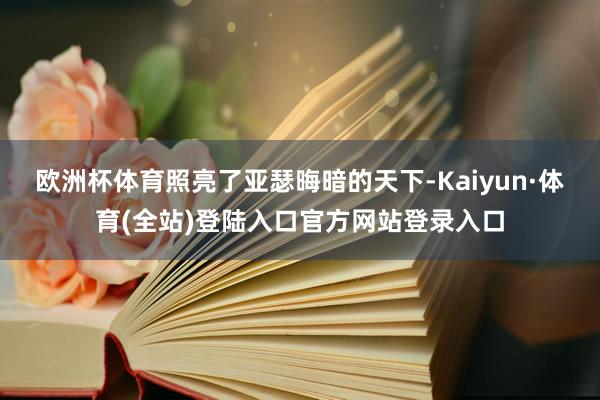 欧洲杯体育照亮了亚瑟晦暗的天下-Kaiyun·体育(全站)登陆入口官方网站登录入口