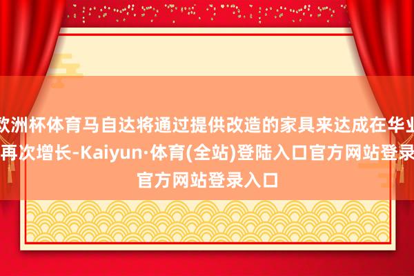 欧洲杯体育马自达将通过提供改造的家具来达成在华业务的再次增长-Kaiyun·体育(全站)登陆入口官方网站登录入口