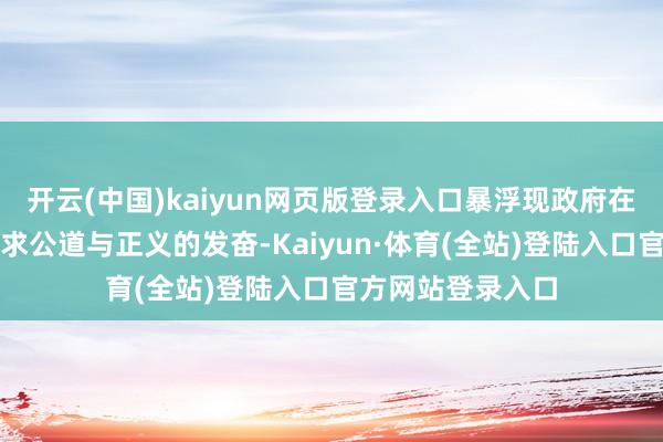 开云(中国)kaiyun网页版登录入口暴浮现政府在社会保险界限追求公道与正义的发奋-Kaiyun·体育(全站)登陆入口官方网站登录入口
