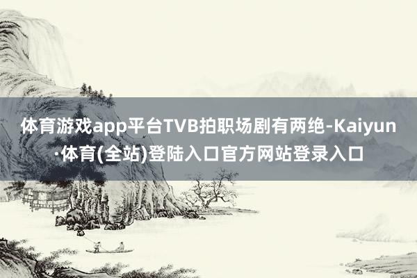 体育游戏app平台TVB拍职场剧有两绝-Kaiyun·体育(全站)登陆入口官方网站登录入口