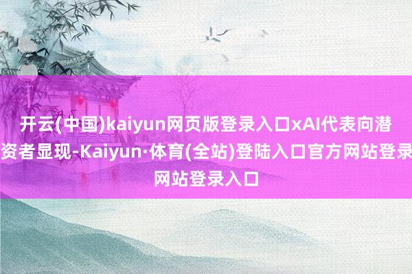 开云(中国)kaiyun网页版登录入口xAI代表向潜在投资者显现-Kaiyun·体育(全站)登陆入口官方网站登录入口