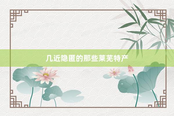 几近隐匿的那些莱芜特产
