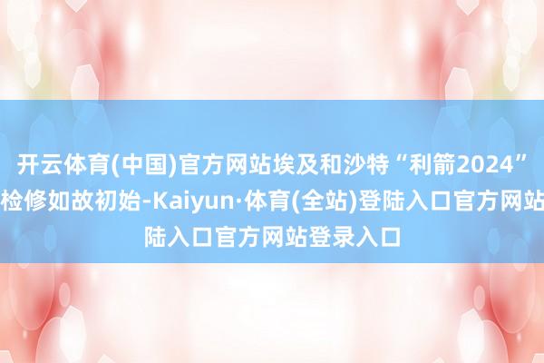 开云体育(中国)官方网站埃及和沙特“利箭2024”纠合军事检修如故初始-Kaiyun·体育(全站)登陆入口官方网站登录入口