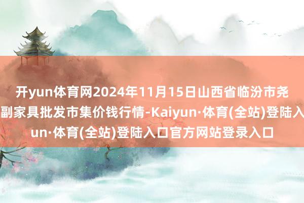 开yun体育网2024年11月15日山西省临汾市尧王人区奶牛场尧丰农副家具批发市集价钱行情-Kaiyun·体育(全站)登陆入口官方网站登录入口
