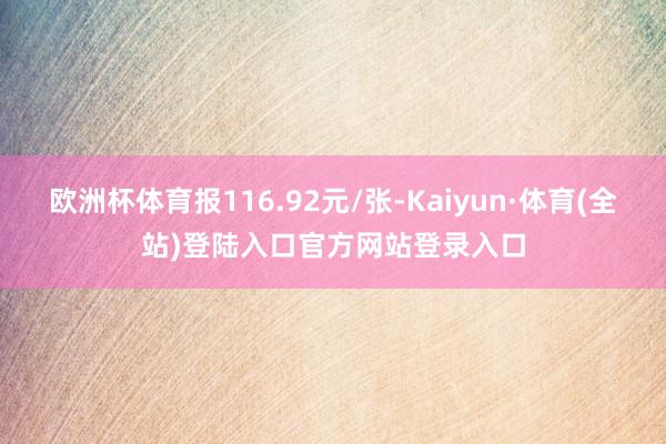 欧洲杯体育报116.92元/张-Kaiyun·体育(全站)登陆入口官方网站登录入口