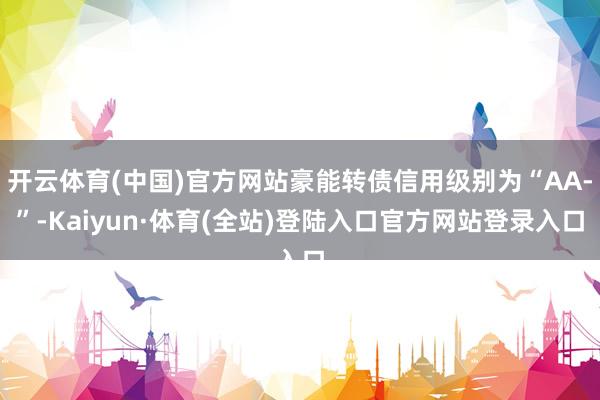 开云体育(中国)官方网站豪能转债信用级别为“AA-”-Kaiyun·体育(全站)登陆入口官方网站登录入口