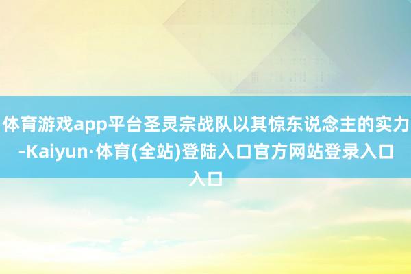 体育游戏app平台圣灵宗战队以其惊东说念主的实力-Kaiyun·体育(全站)登陆入口官方网站登录入口