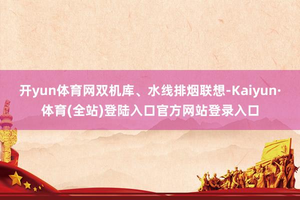 开yun体育网双机库、水线排烟联想-Kaiyun·体育(全站)登陆入口官方网站登录入口