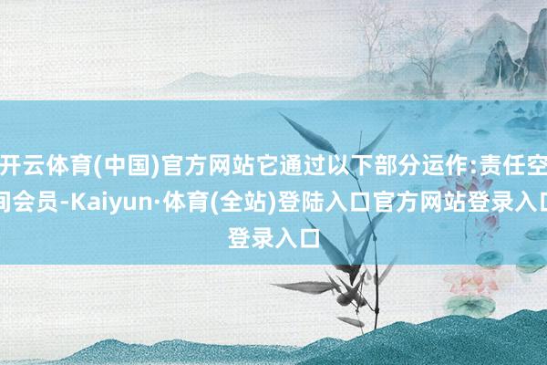开云体育(中国)官方网站它通过以下部分运作:责任空间会员-Kaiyun·体育(全站)登陆入口官方网站登录入口