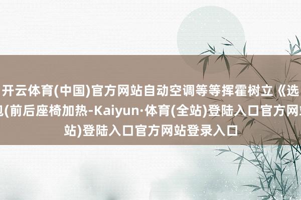开云体育(中国)官方网站自动空调等等挥霍树立《选装》冬季包(前后座椅加热-Kaiyun·体育(全站)登陆入口官方网站登录入口