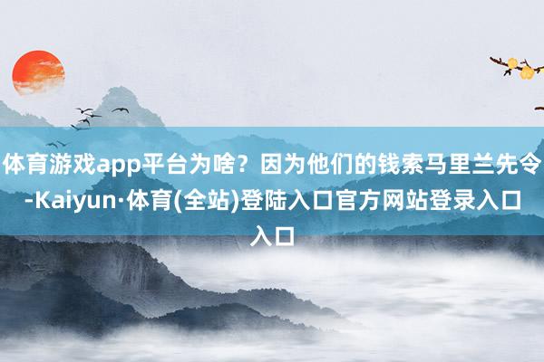 体育游戏app平台为啥?因为他们的钱索马里兰先令-Kaiyun·体育(全站)登陆入口官方网站登录入口