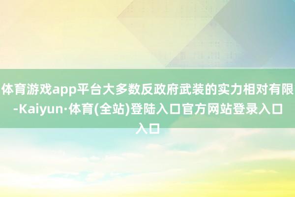 体育游戏app平台大多数反政府武装的实力相对有限-Kaiyun·体育(全站)登陆入口官方网站登录入口