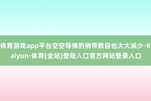 体育游戏app平台空空导弹的捎带数目也大大减少-Kaiyun·体育(全站)登陆入口官方网站登录入口