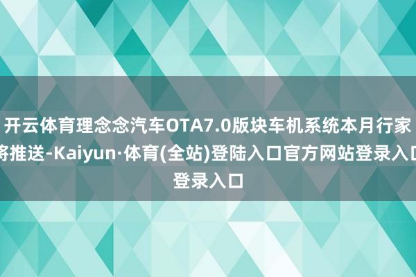 开云体育理念念汽车OTA7.0版块车机系统本月行家将推送-Kaiyun·体育(全站)登陆入口官方网站登录入口