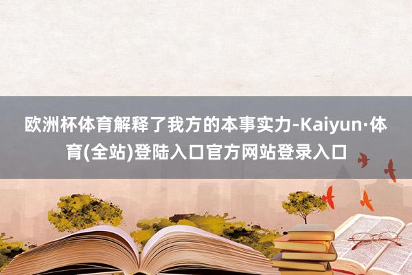欧洲杯体育解释了我方的本事实力-Kaiyun·体育(全站)登陆入口官方网站登录入口