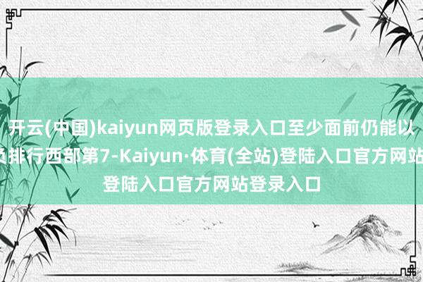 开云(中国)kaiyun网页版登录入口至少面前仍能以20胜17负排行西部第7-Kaiyun·体育(全站)登陆入口官方网站登录入口