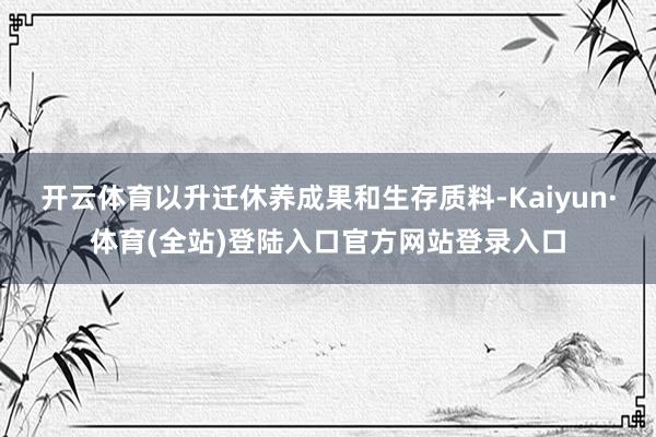 开云体育以升迁休养成果和生存质料-Kaiyun·体育(全站)登陆入口官方网站登录入口