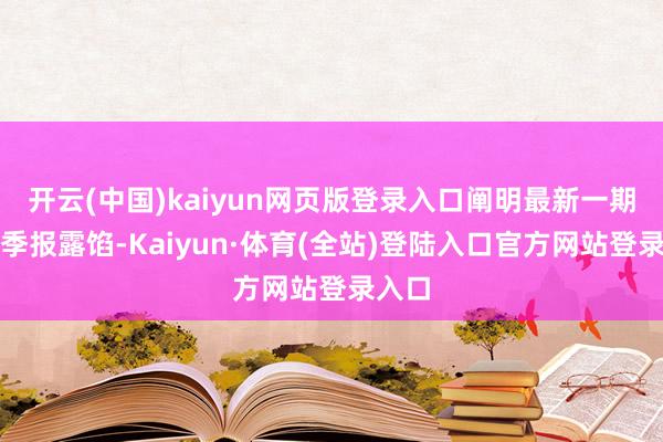 开云(中国)kaiyun网页版登录入口阐明最新一期基金季报露馅-Kaiyun·体育(全站)登陆入口官方网站登录入口