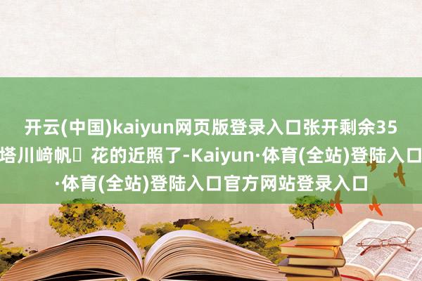 开云(中国)kaiyun网页版登录入口张开剩余35%接着的话便是西塔川﨑帆々花的近照了-Kaiyun·体育(全站)登陆入口官方网站登录入口