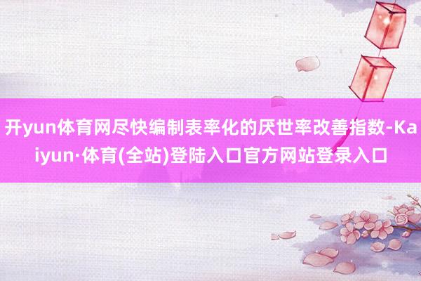 开yun体育网尽快编制表率化的厌世率改善指数-Kaiyun·体育(全站)登陆入口官方网站登录入口