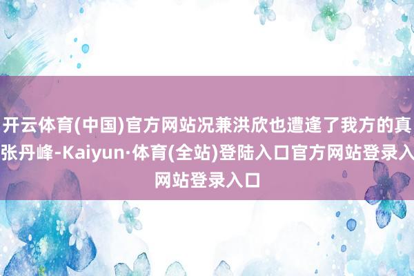 开云体育(中国)官方网站况兼洪欣也遭逢了我方的真爱张丹峰-Kaiyun·体育(全站)登陆入口官方网站登录入口